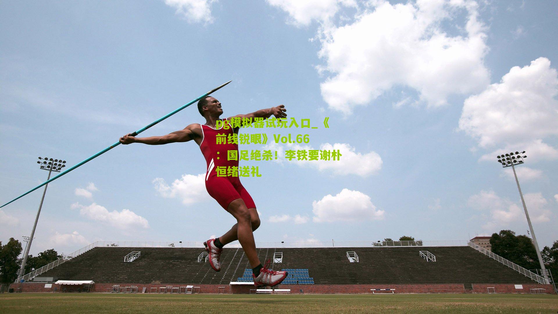 pg模拟器试玩入口_《前线锐眼》Vol.66：国足绝杀！李铁要谢朴恒绪送礼