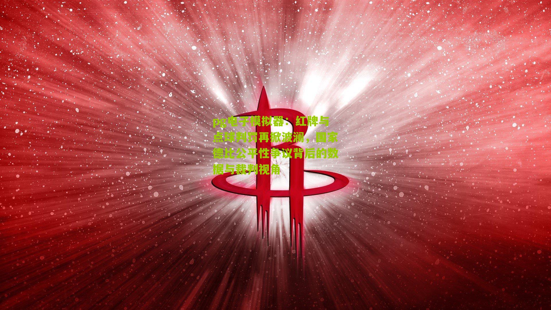 红牌与点球判罚再掀波澜，国家德比公平性争议背后的数据与裁判视角