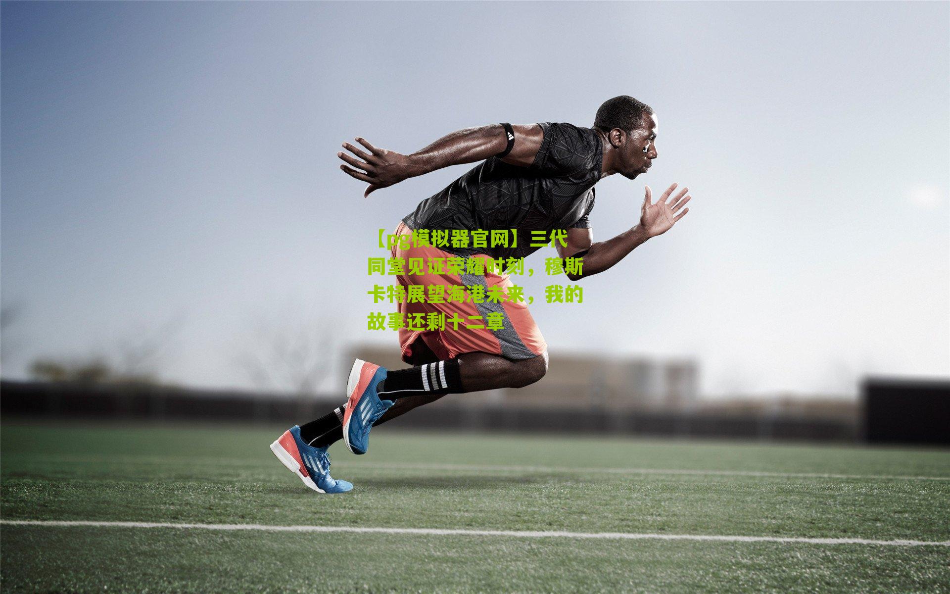 【pg模拟器官网】三代同堂见证荣耀时刻，穆斯卡特展望海港未来，我的故事还剩十二章