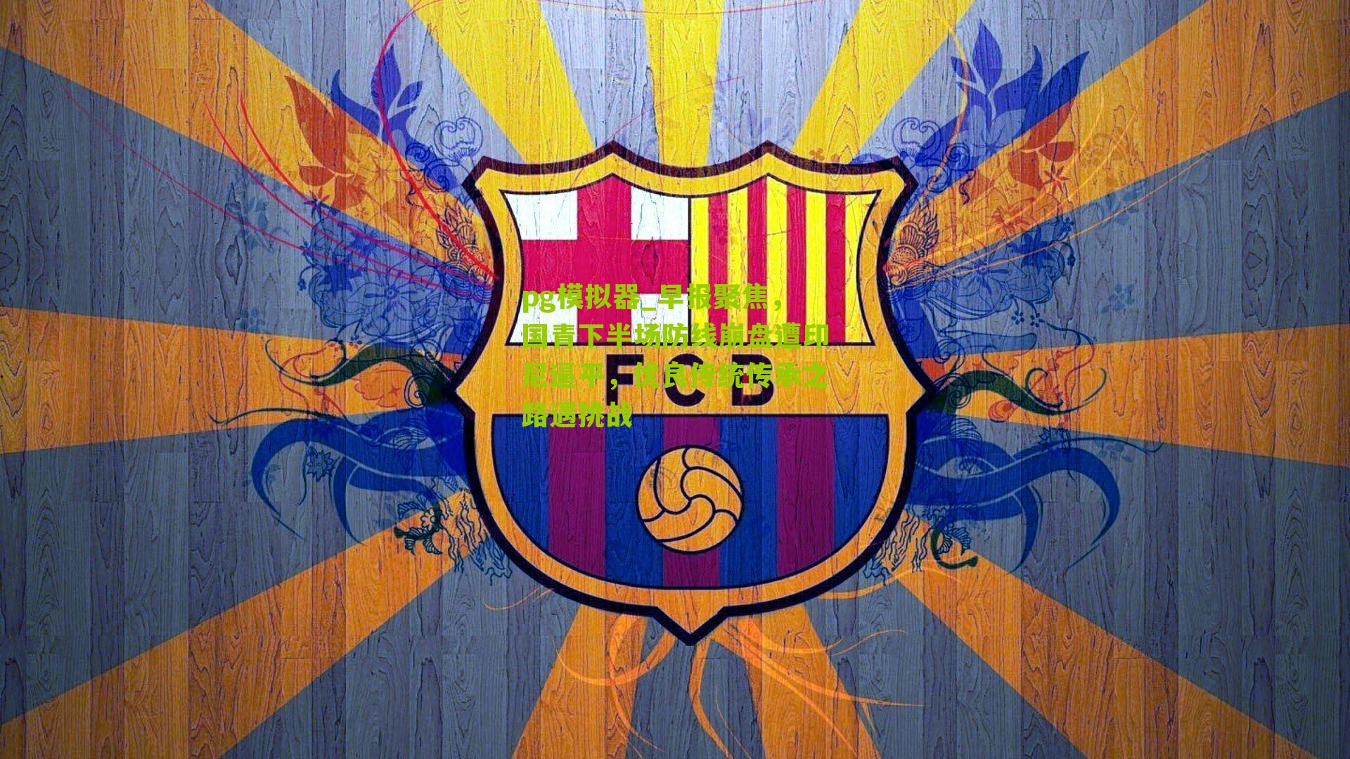 pg模拟器_早报聚焦，国青下半场防线崩盘遭印尼逼平，优良传统传承之路遇挑战