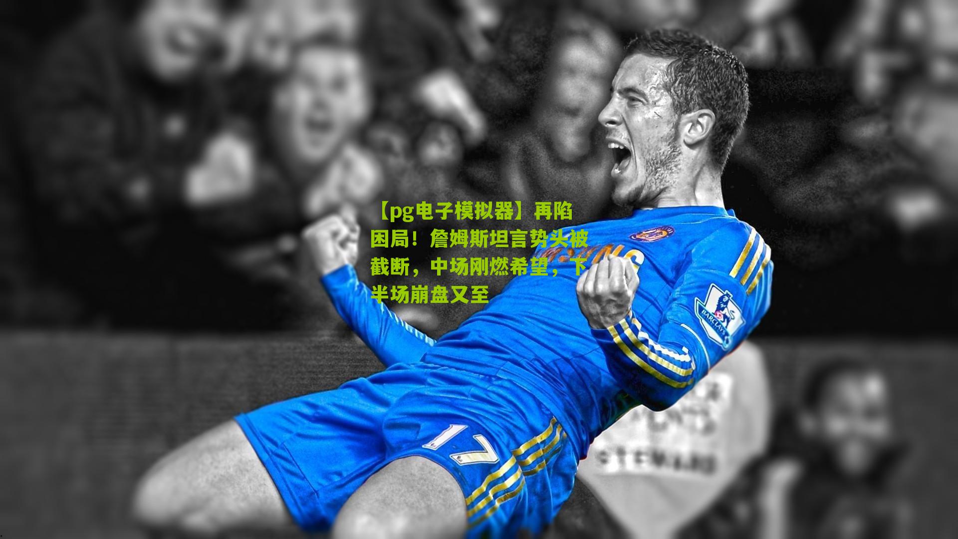 【pg电子模拟器】再陷困局！詹姆斯坦言势头被截断，中场刚燃希望，下半场崩盘又至