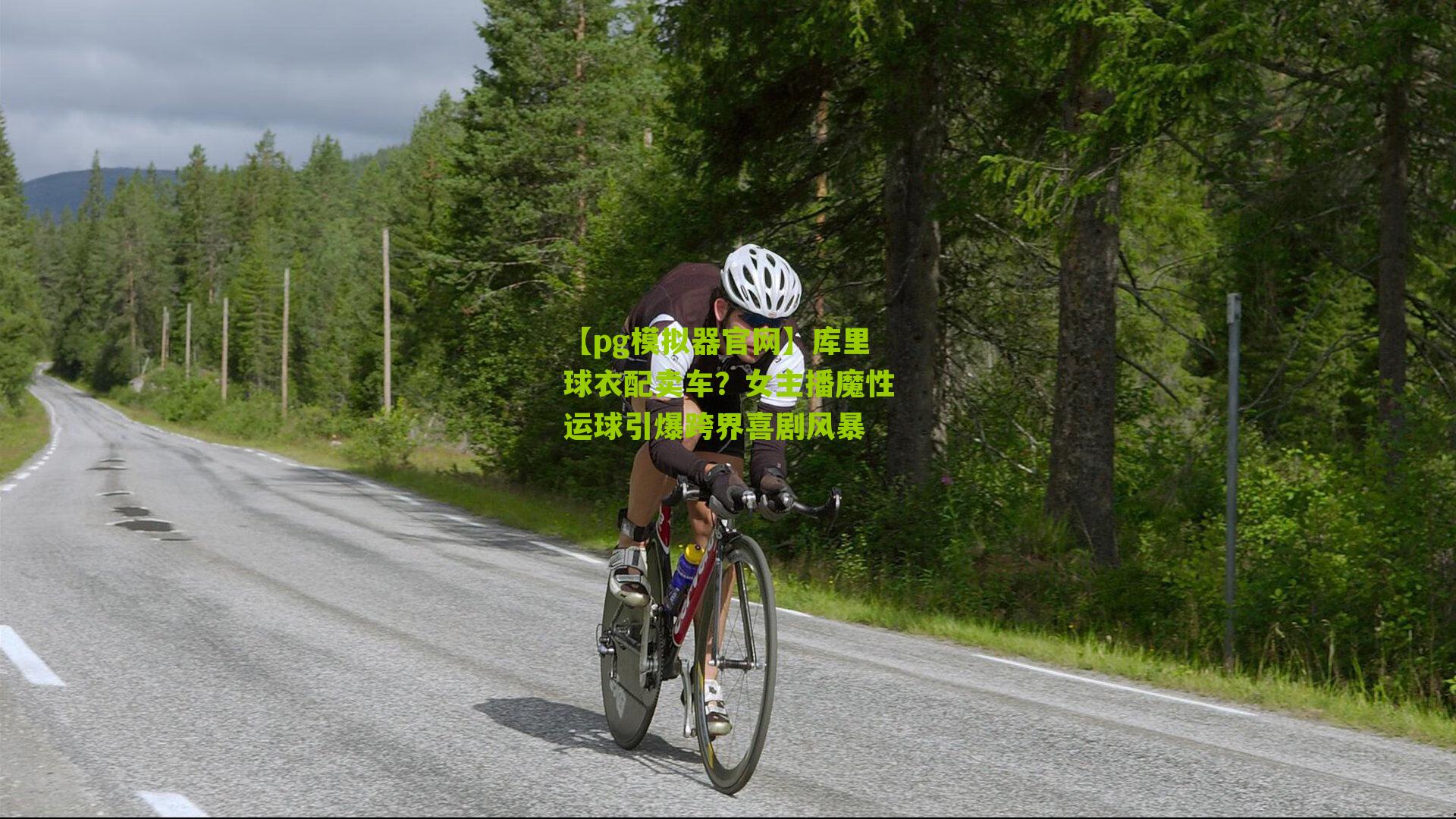 【pg模拟器官网】库里球衣配卖车？女主播魔性运球引爆跨界喜剧风暴