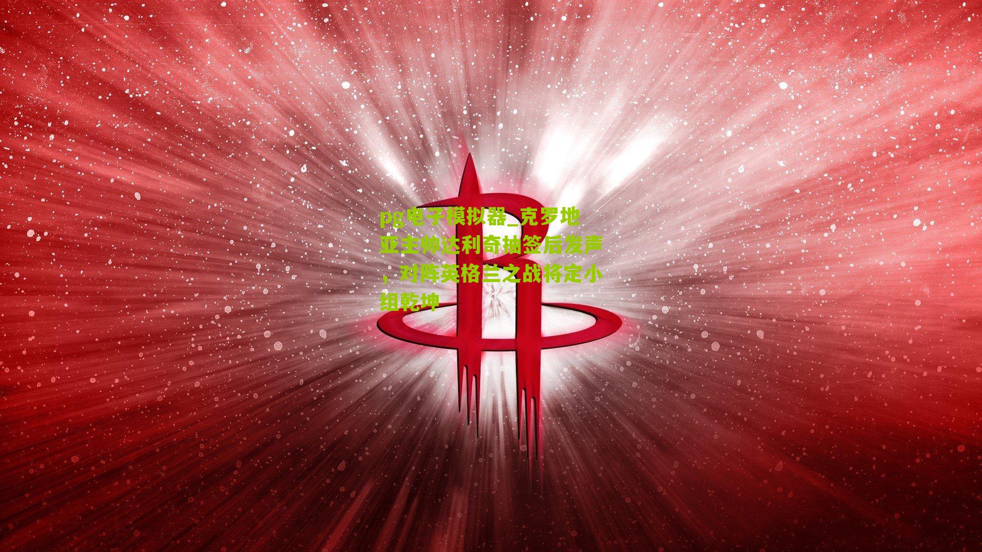 pg电子模拟器_克罗地亚主帅达利奇抽签后发声，对阵英格兰之战将定小组乾坤