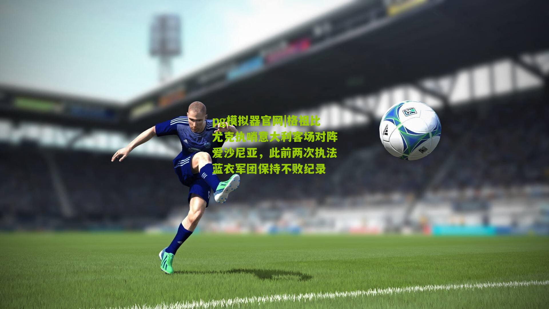 pg模拟器官网|格祖比尤克执哨意大利客场对阵爱沙尼亚，此前两次执法蓝衣军团保持不败纪录