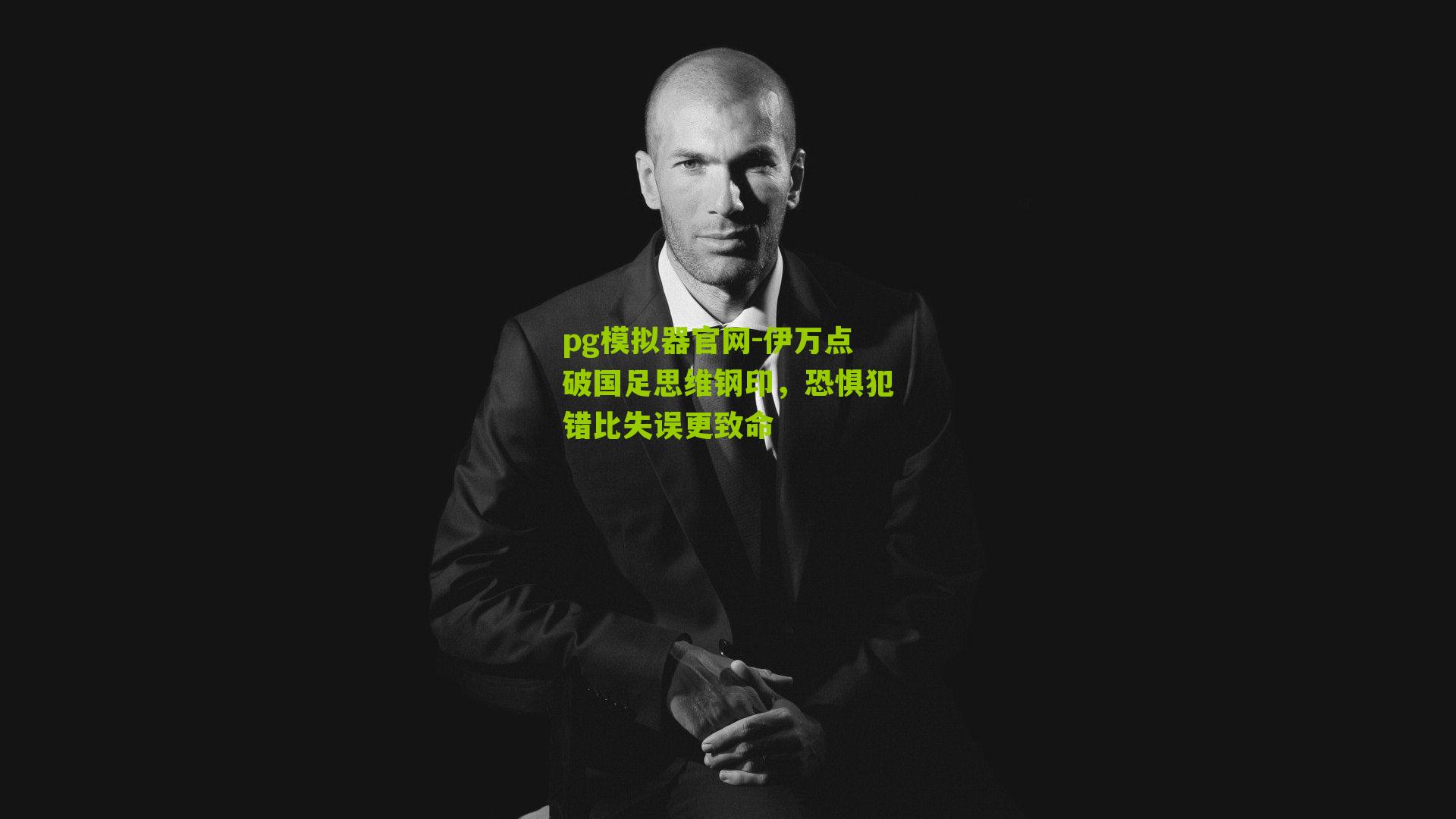 pg模拟器官网-伊万点破国足思维钢印，恐惧犯错比失误更致命