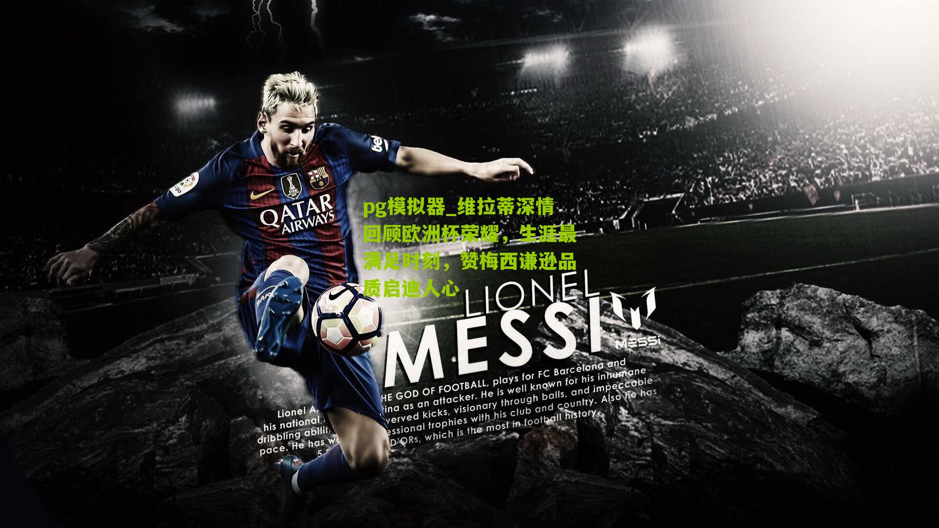 pg模拟器_维拉蒂深情回顾欧洲杯荣耀，生涯最满足时刻，赞梅西谦逊品质启迪人心