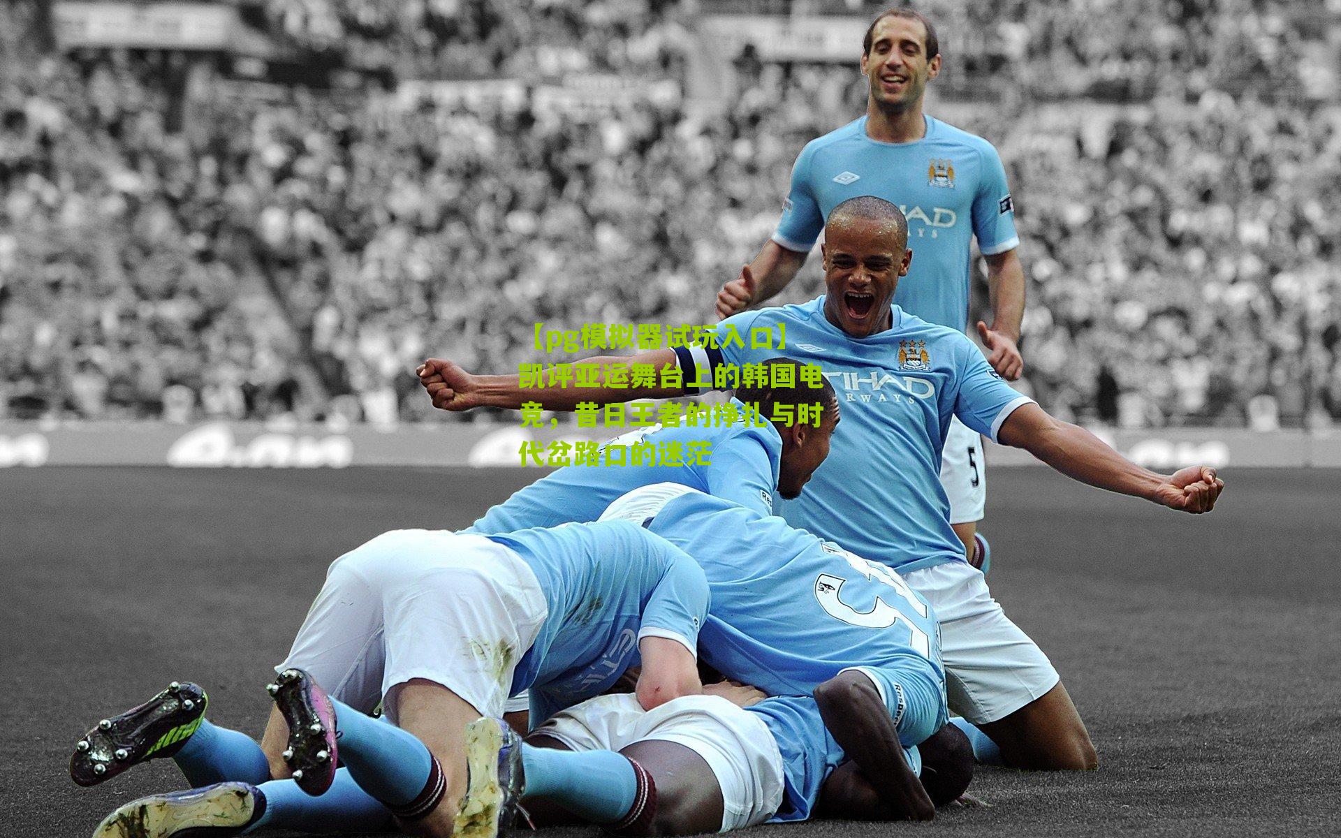 【pg模拟器试玩入口】凯评亚运舞台上的韩国电竞，昔日王者的挣扎与时代岔路口的迷茫