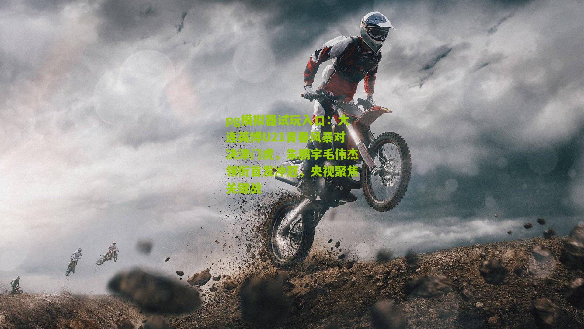 pg模拟器试玩入口：大连英博U21青春风暴对决津门虎，朱鹏宇毛伟杰领衔首发冲冠，央视聚焦关键战