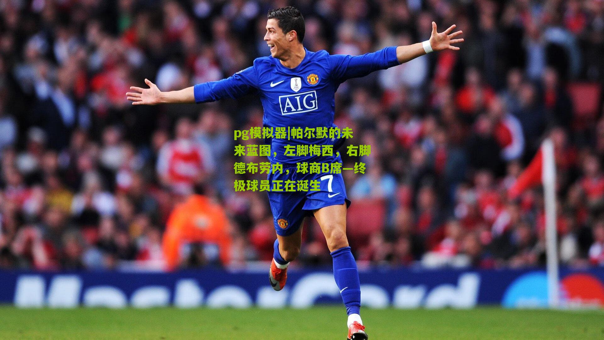 pg模拟器|帕尔默的未来蓝图，左脚梅西，右脚德布劳内，球商B席—终极球员正在诞生