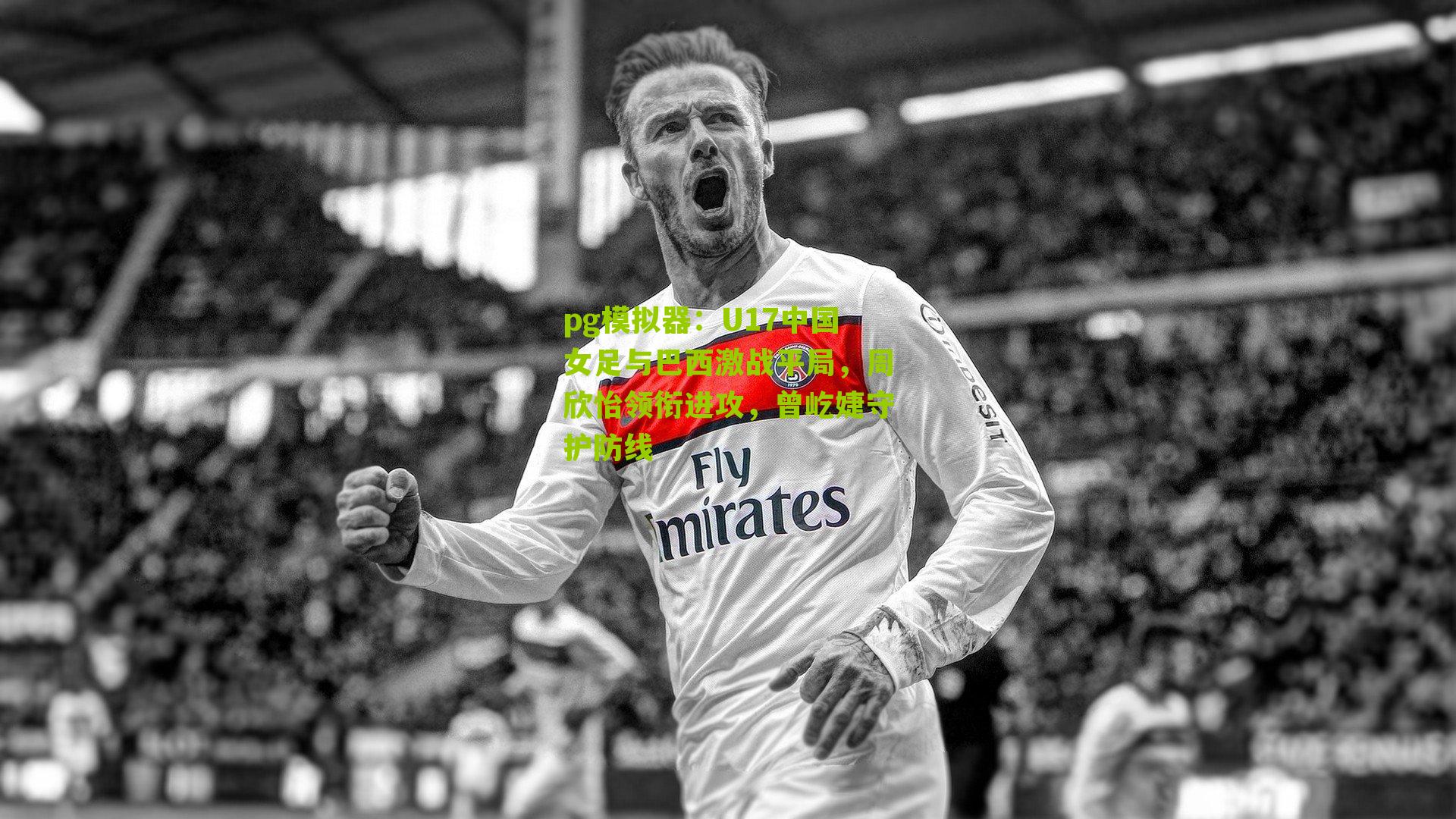 pg模拟器：U17中国女足与巴西激战平局，周欣怡领衔进攻，曾屹婕守护防线