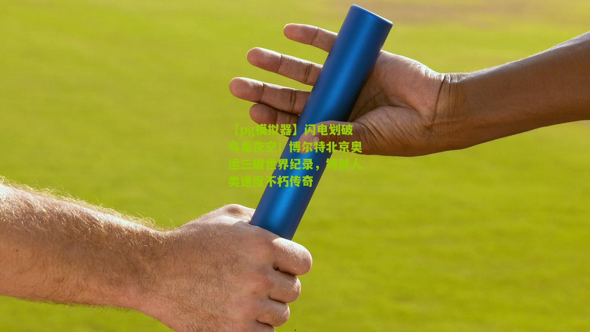 【pg模拟器】闪电划破鸟巢夜空！博尔特北京奥运三破世界纪录，铸就人类速度不朽传奇