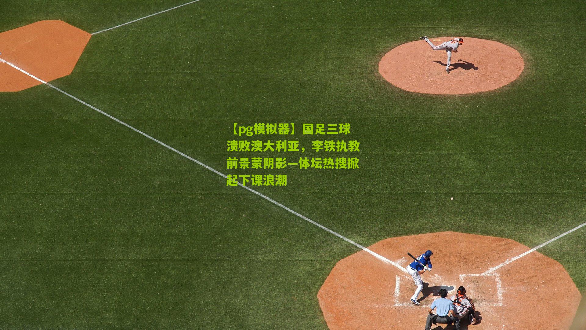 【pg模拟器】国足三球溃败澳大利亚，李铁执教前景蒙阴影—体坛热搜掀起下课浪潮