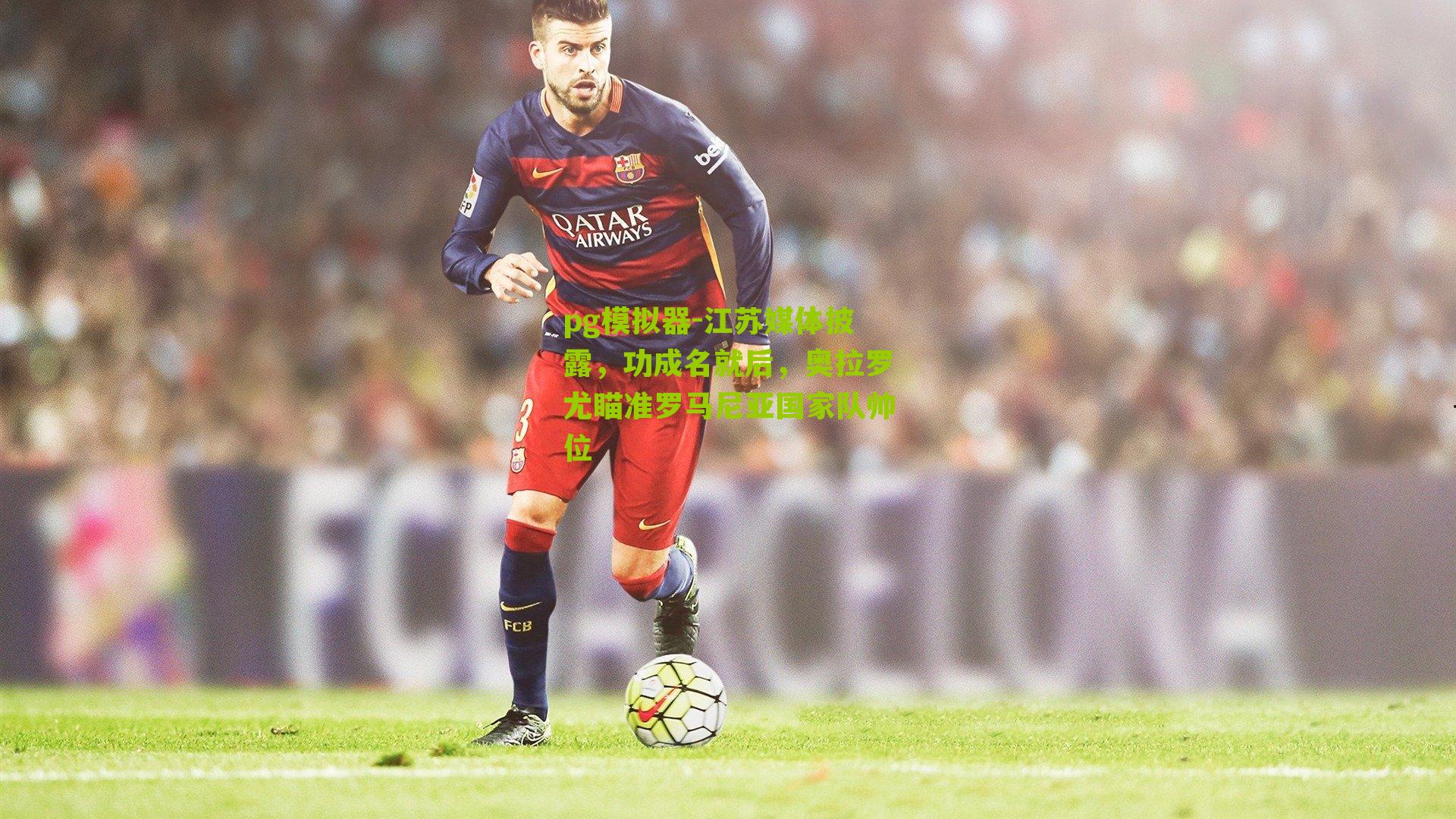 江苏媒体披露，功成名就后，奥拉罗尤瞄准罗马尼亚国家队帅位